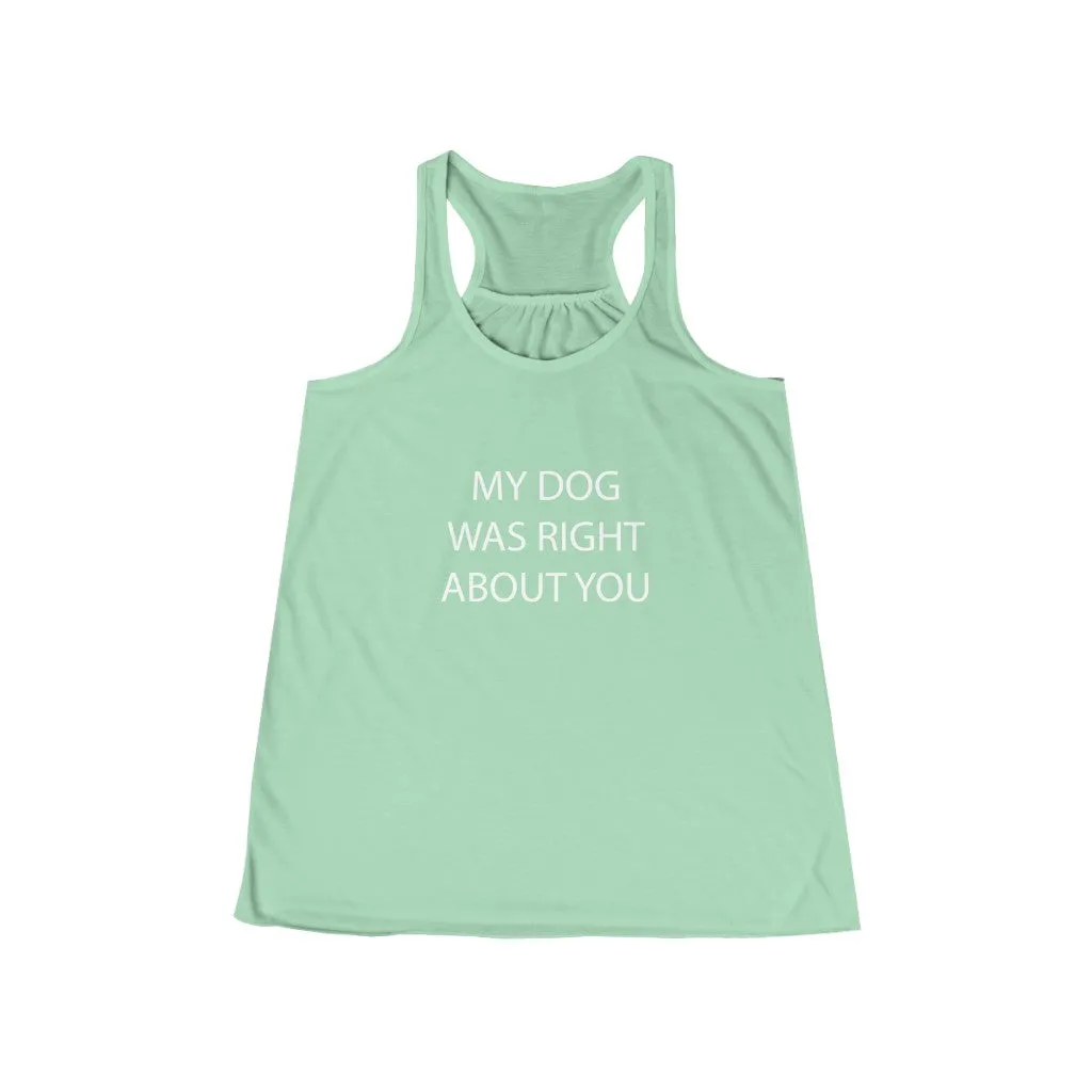 My Dog Was Right About You - Flowy Racerback Tank