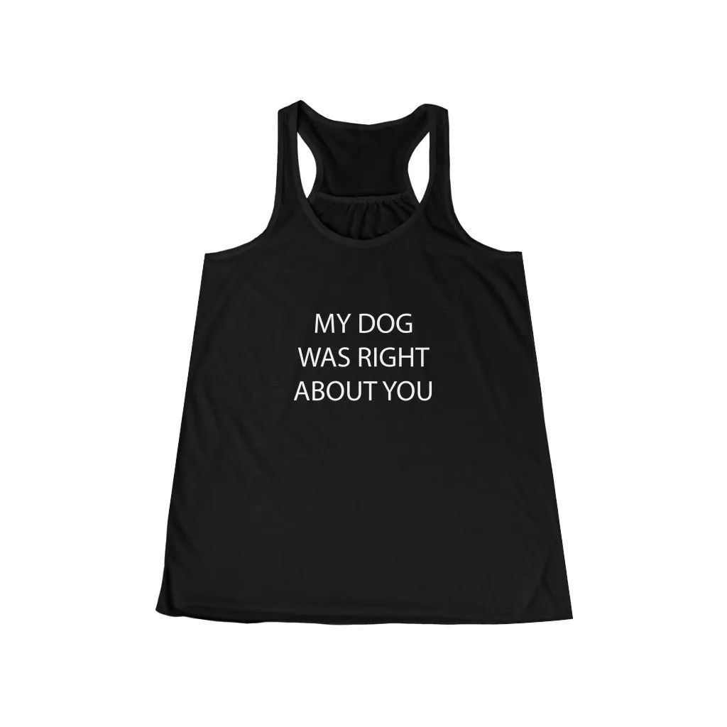 My Dog Was Right About You - Flowy Racerback Tank