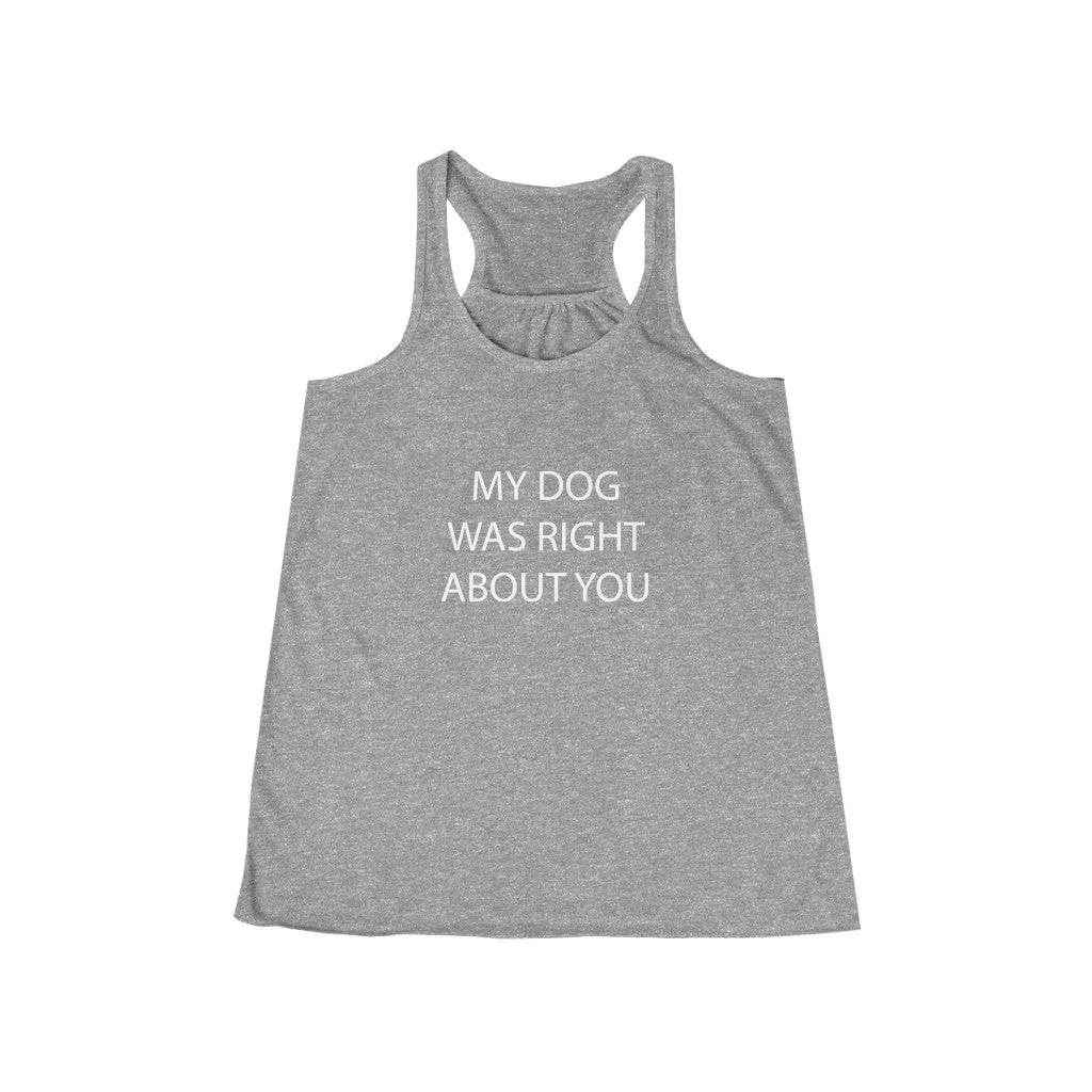 My Dog Was Right About You - Flowy Racerback Tank