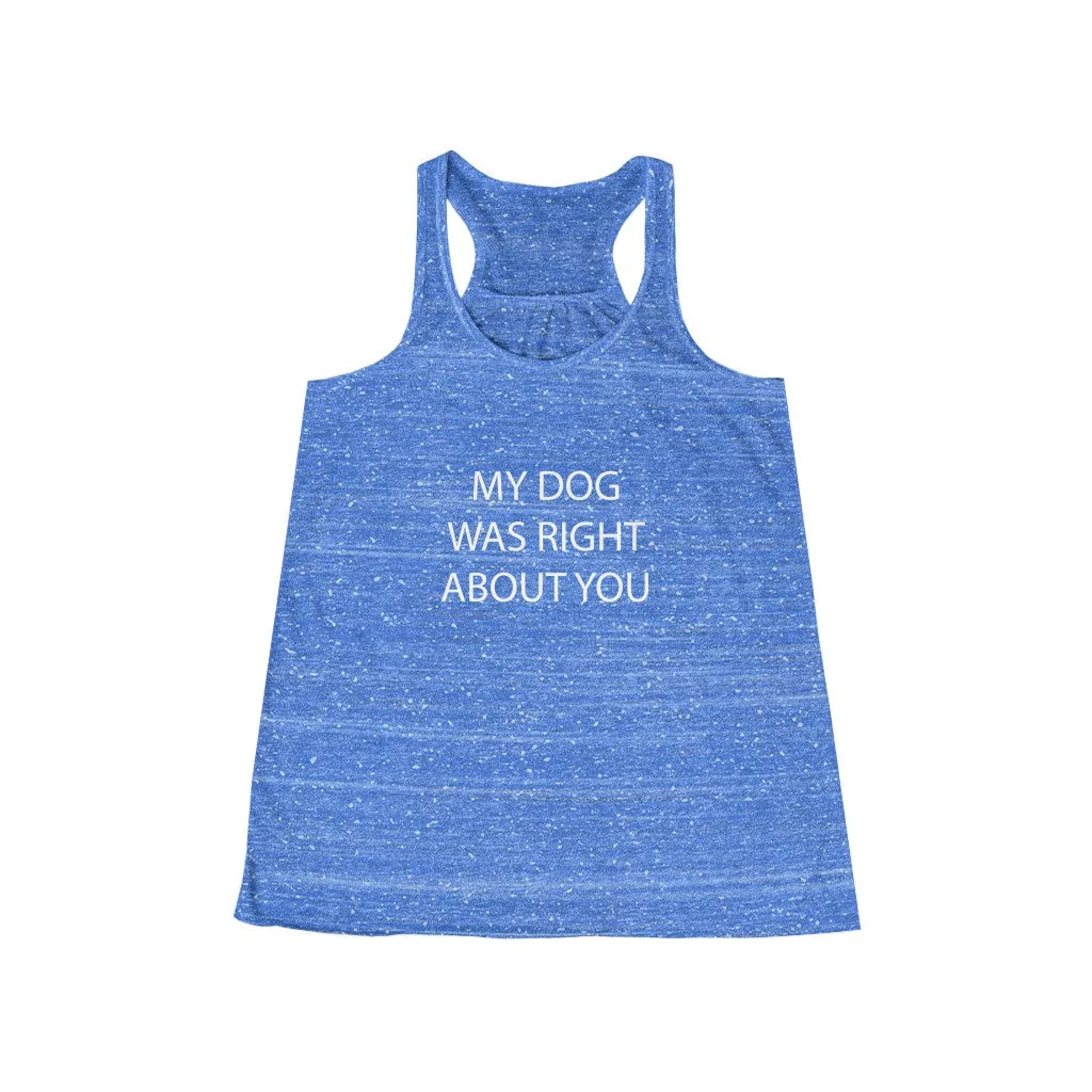My Dog Was Right About You - Flowy Racerback Tank