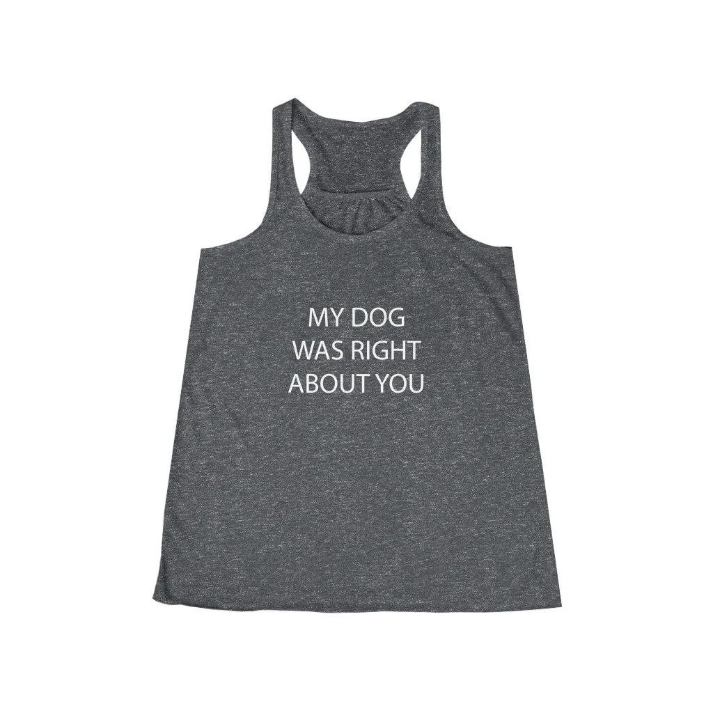 My Dog Was Right About You - Flowy Racerback Tank