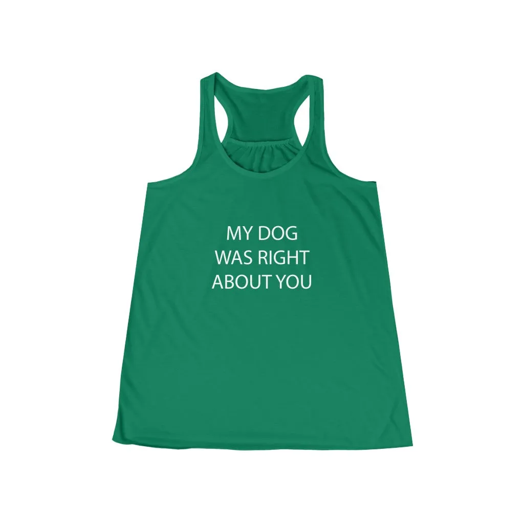 My Dog Was Right About You - Flowy Racerback Tank