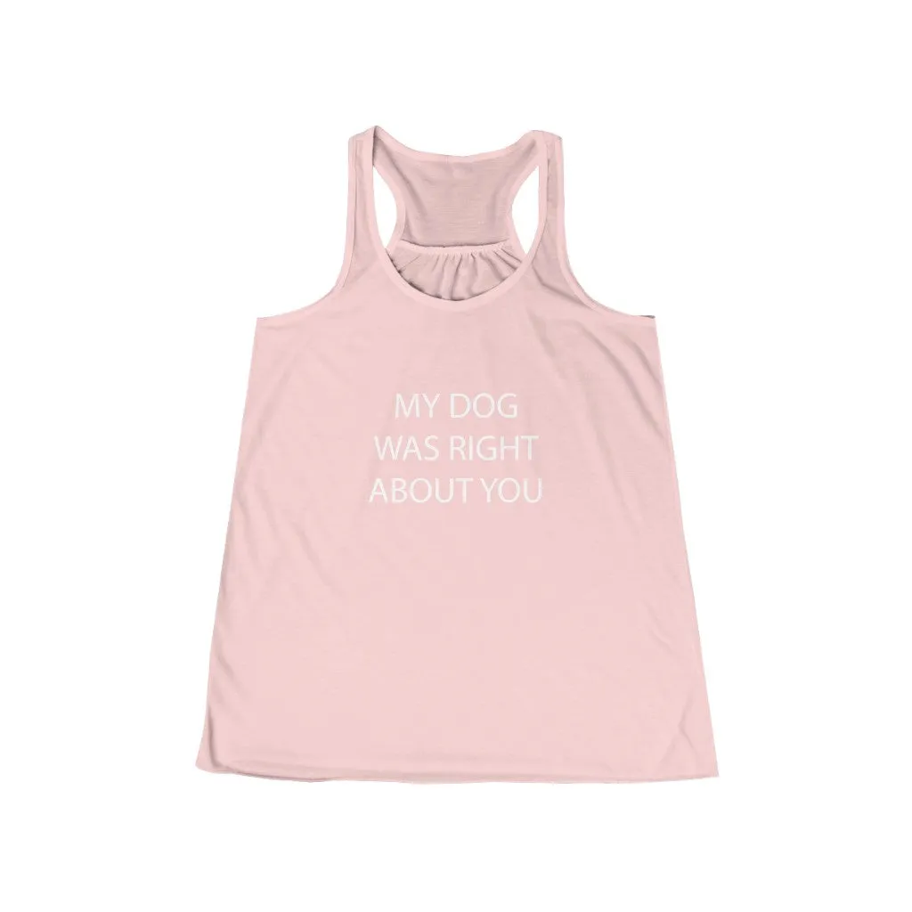 My Dog Was Right About You - Flowy Racerback Tank