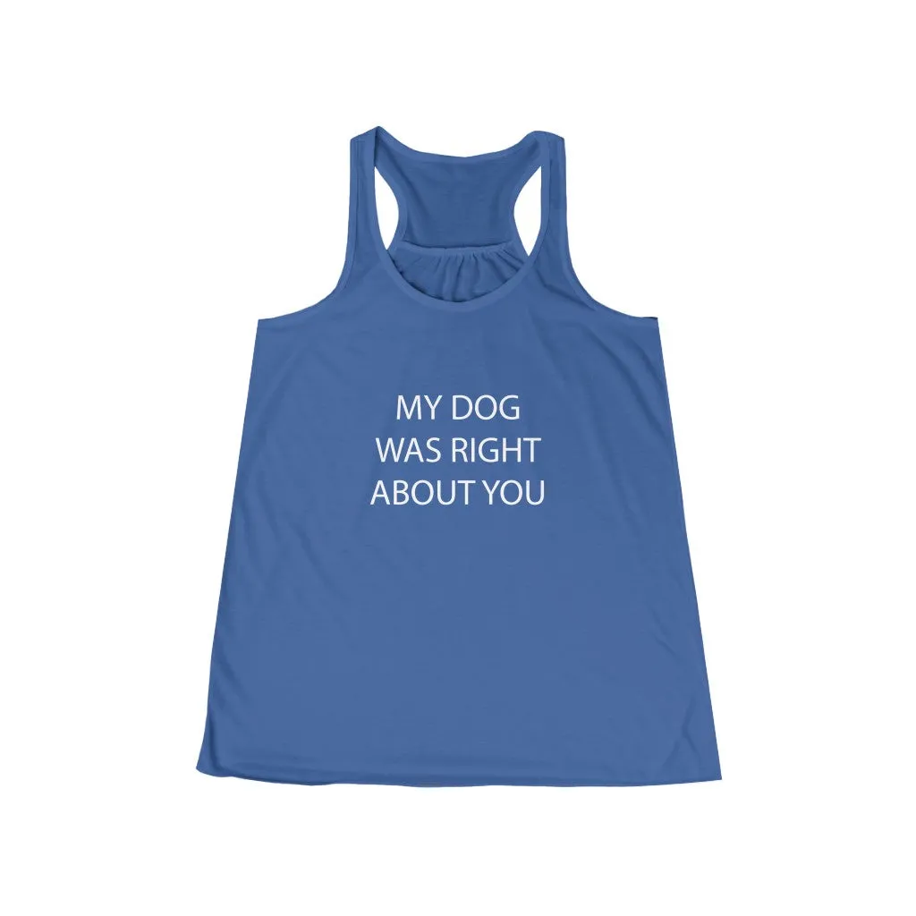 My Dog Was Right About You - Flowy Racerback Tank