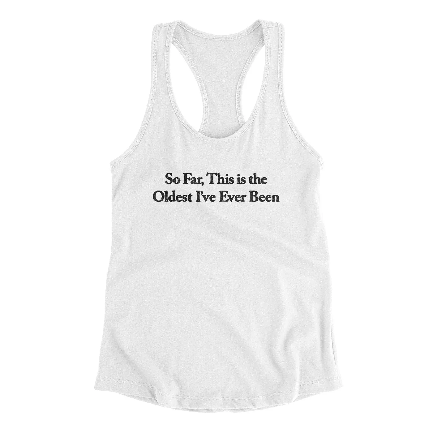So Far This Is The Oldest I’ve Ever Been Women's Racerback Tank