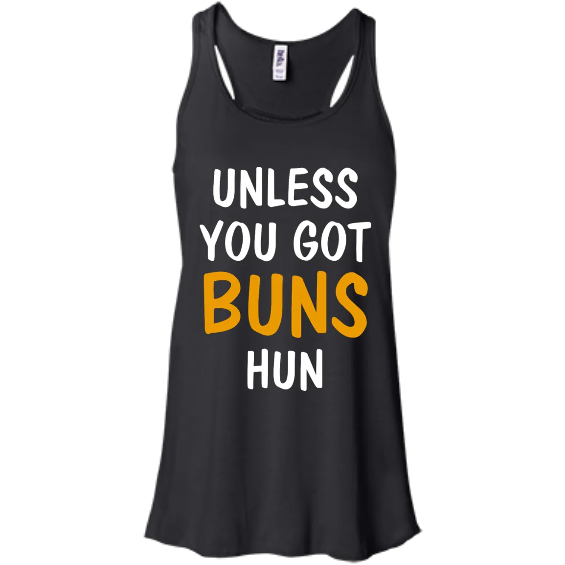 Unless you got buns hun shirt, tank, racerback