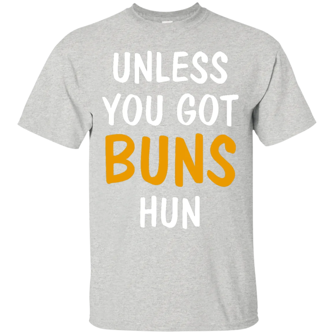 Unless you got buns hun shirt, tank, racerback