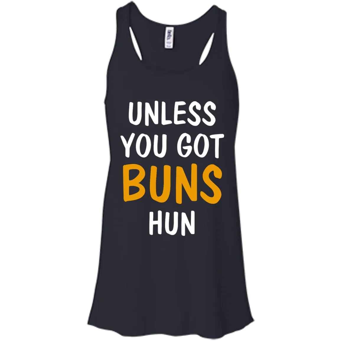 Unless you got buns hun shirt, tank, racerback