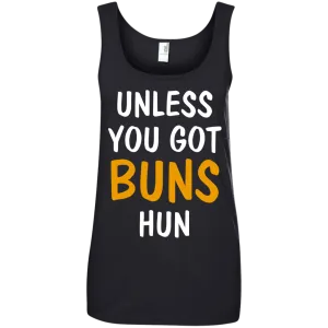 Unless you got buns hun shirt, tank, racerback