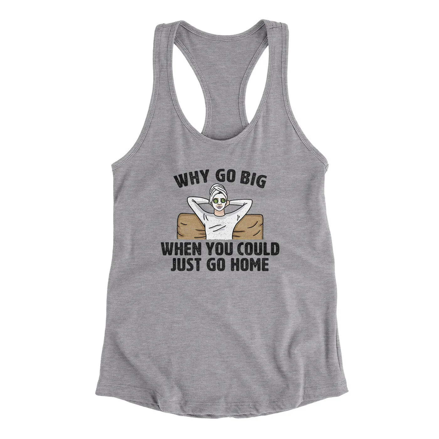 Why Go Big When You Could Just Go Home Funny Women's Racerback Tank