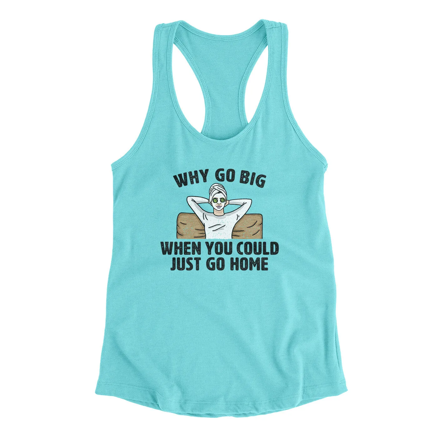 Why Go Big When You Could Just Go Home Funny Women's Racerback Tank