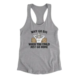 Why Go Big When You Could Just Go Home Funny Women's Racerback Tank