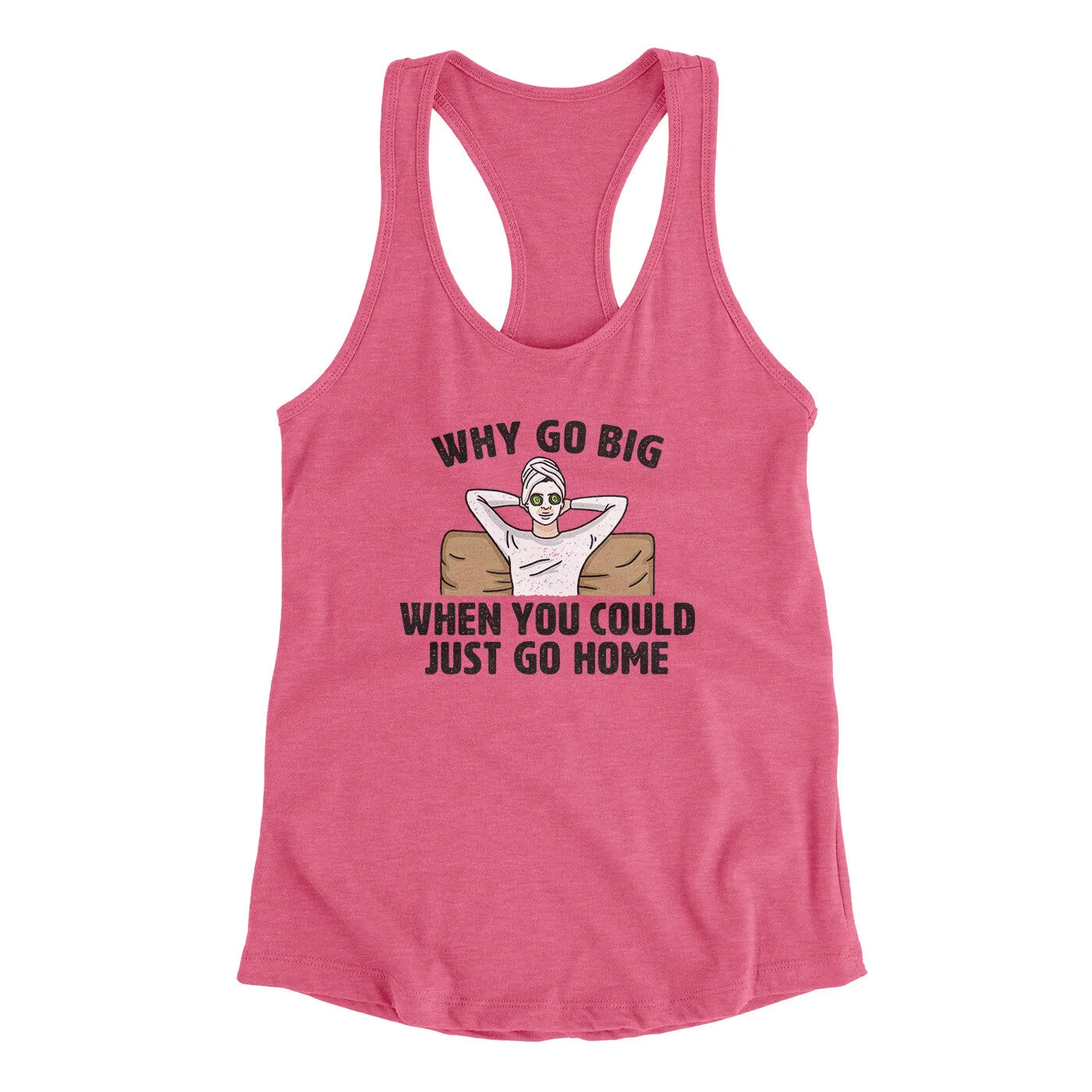 Why Go Big When You Could Just Go Home Funny Women's Racerback Tank
