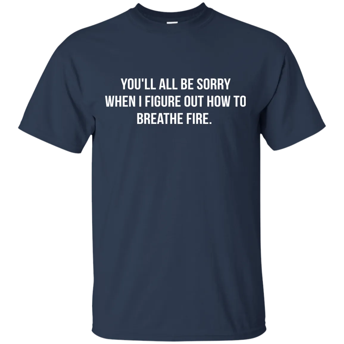 You'll all be sorry when i figure out how to breathe Fire shirt, tank