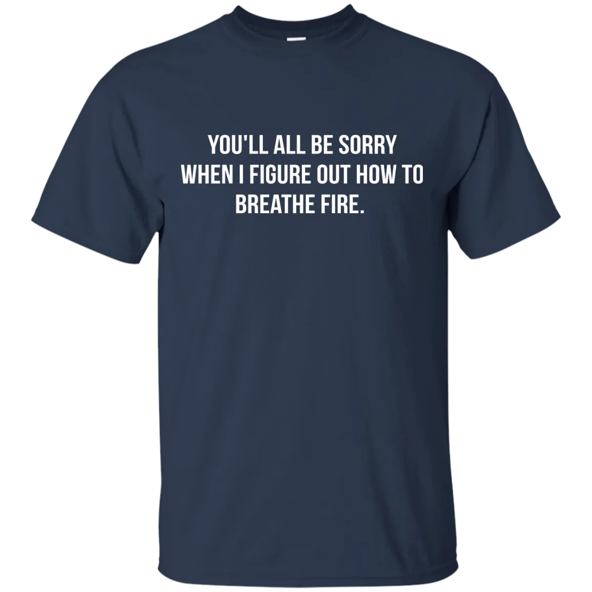 You'll all be sorry when i figure out how to breathe Fire shirt, tank