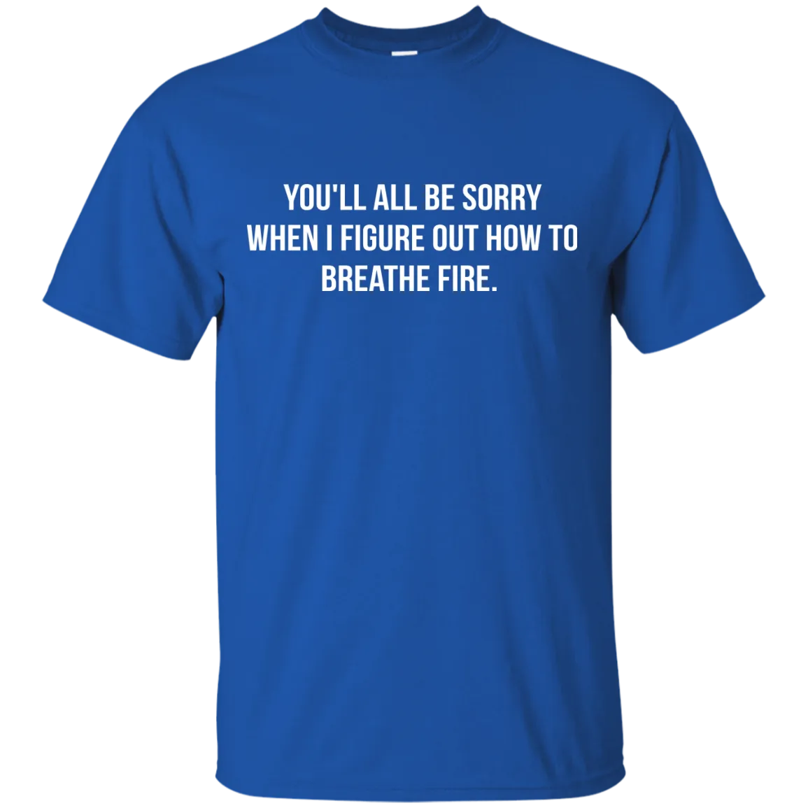 You'll all be sorry when i figure out how to breathe Fire shirt, tank