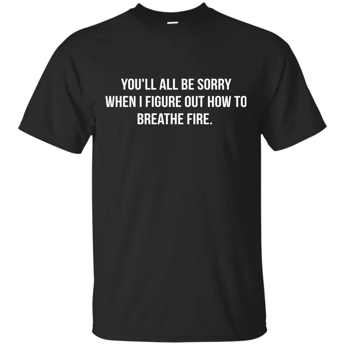 You'll all be sorry when i figure out how to breathe Fire shirt, tank