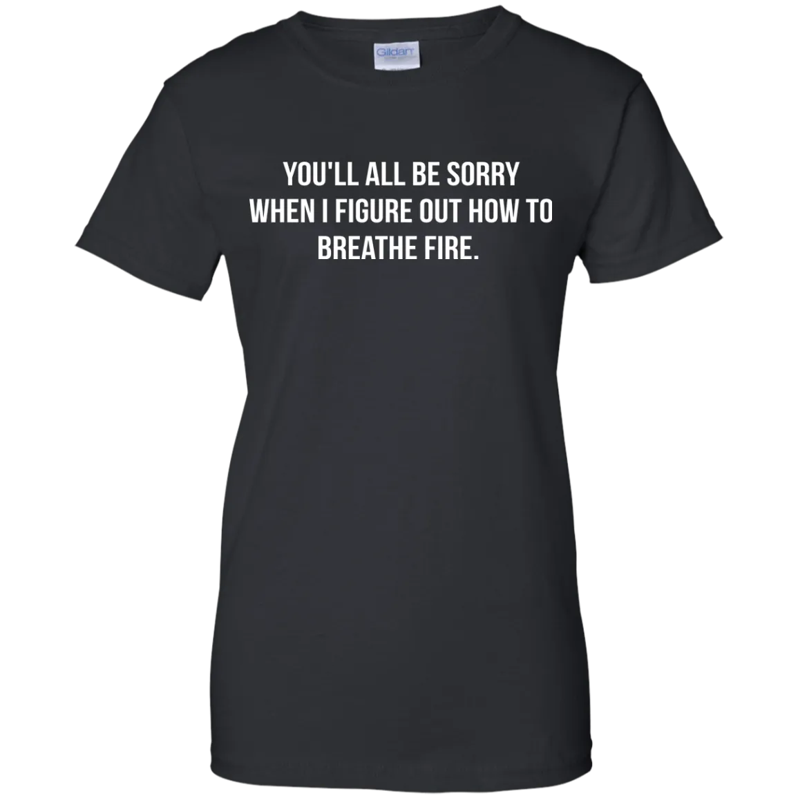 You'll all be sorry when i figure out how to breathe Fire shirt, tank